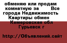 обменяю или продам 2-комнатную за 600 - Все города Недвижимость » Квартиры обмен   . Кемеровская обл.,Гурьевск г.